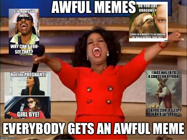 Oprah You Get A | AWFUL MEMES; EVERYBODY GETS AN AWFUL MEME | image tagged in memes,oprah you get a | made w/ Imgflip meme maker