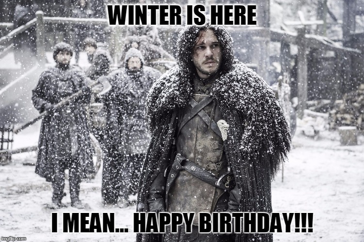 Winter Is Here | WINTER IS HERE; I MEAN... HAPPY BIRTHDAY!!! | image tagged in winter is here | made w/ Imgflip meme maker