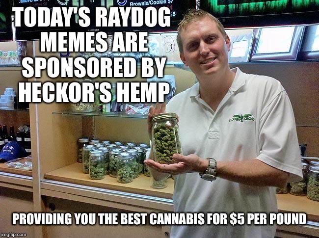 Now we know the truth | TODAY'S RAYDOG MEMES ARE SPONSORED BY HECKOR'S HEMP; PROVIDING YOU THE BEST CANNABIS FOR $5 PER POUND | image tagged in memes,raydog,just a joke people | made w/ Imgflip meme maker