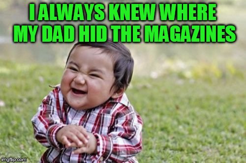 Evil Toddler Meme | I ALWAYS KNEW WHERE MY DAD HID THE MAGAZINES | image tagged in memes,evil toddler | made w/ Imgflip meme maker