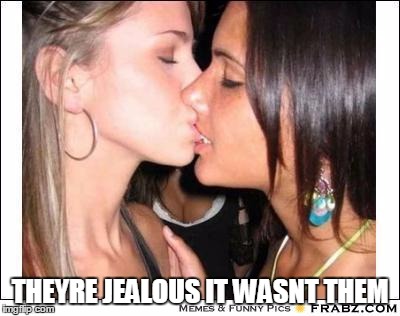 2 girls kissing | THEYRE JEALOUS IT WASNT THEM | image tagged in 2 girls kissing | made w/ Imgflip meme maker