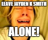Leave Britney alone | LEAVE JAYDEN K SMITH; ALONE! | image tagged in leave britney alone | made w/ Imgflip meme maker