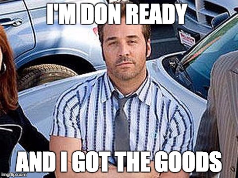 Don ready  | I'M DON READY; AND I GOT THE GOODS | image tagged in don ready | made w/ Imgflip meme maker
