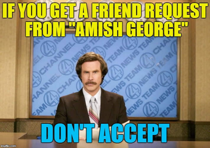 Those Amish and their computers :) | IF YOU GET A FRIEND REQUEST FROM "AMISH GEORGE"; DON'T ACCEPT | image tagged in this just in,memes,friend requests,amish | made w/ Imgflip meme maker