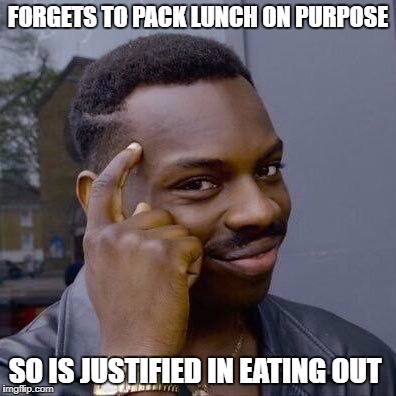 Thinking Black Guy | FORGETS TO PACK LUNCH ON PURPOSE; SO IS JUSTIFIED IN EATING OUT | image tagged in thinking black guy | made w/ Imgflip meme maker