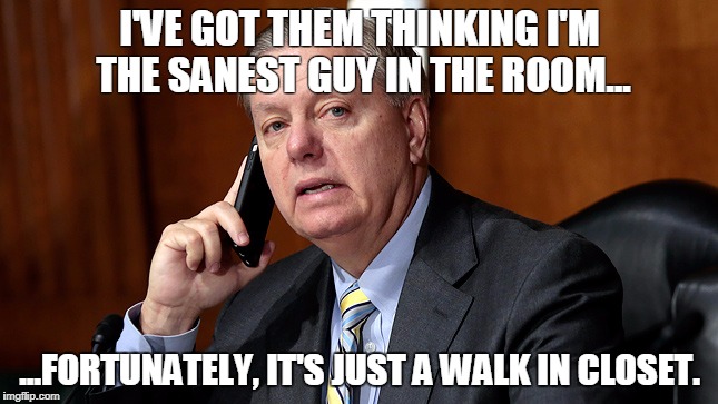 Miss Graham Takes a Call | I'VE GOT THEM THINKING I'M THE SANEST GUY IN THE ROOM... ...FORTUNATELY, IT'S JUST A WALK IN CLOSET. | image tagged in lindsey graham,closet,republicans | made w/ Imgflip meme maker