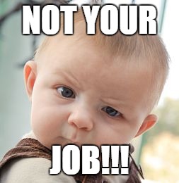 Skeptical Baby Meme | NOT YOUR; JOB!!! | image tagged in memes,skeptical baby | made w/ Imgflip meme maker