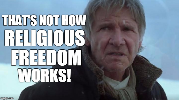 Not how religious freedom works | THAT'S NOT HOW; RELIGIOUS FREEDOM; WORKS! | image tagged in han solo tfa,han solo,memes,religious freedom,not how it works | made w/ Imgflip meme maker