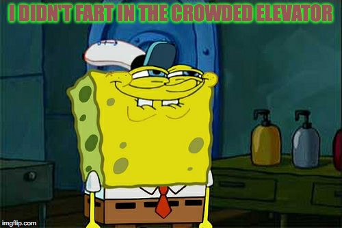 fart | I DIDN'T FART IN THE CROWDED ELEVATOR | image tagged in memes,dont you squidward | made w/ Imgflip meme maker