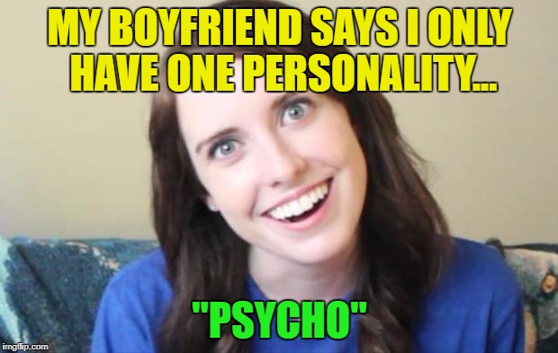 MY BOYFRIEND SAYS I ONLY HAVE ONE PERSONALITY... "PSYCHO" | made w/ Imgflip meme maker