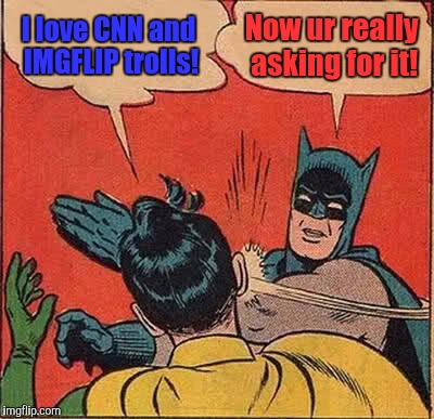 Robin what is WRONG with you bro?! :D | I love CNN and IMGFLIP trolls! Now ur really asking for it! | image tagged in memes,batman slapping robin,funny,cnn,imgflip,humor | made w/ Imgflip meme maker