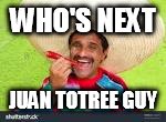 WHO'S NEXT JUAN TOTREE GUY | made w/ Imgflip meme maker