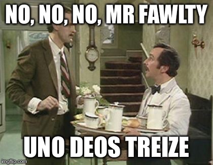 NO, NO, NO, MR FAWLTY UNO DEOS TREIZE | made w/ Imgflip meme maker