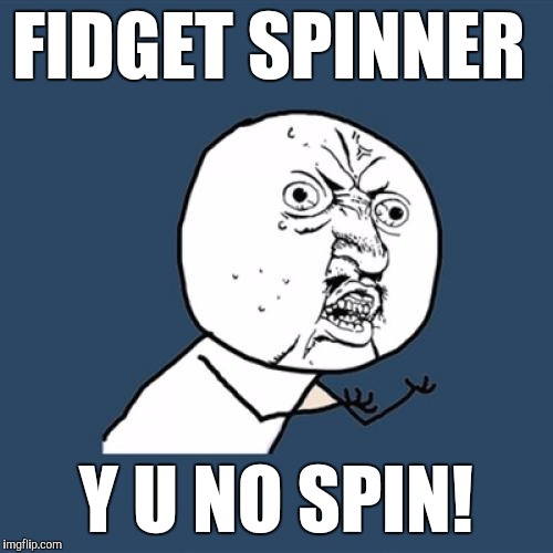 I think the fidget spinner craze is over with now! People can go back to their normal lives again! | FIDGET SPINNER; Y U NO SPIN! | image tagged in memes,y u no | made w/ Imgflip meme maker