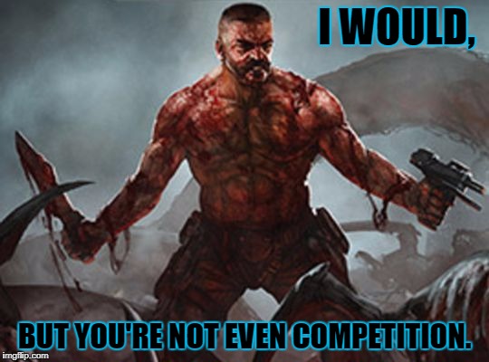 Lone Survivor | I WOULD, BUT YOU'RE NOT EVEN COMPETITION. | image tagged in lone survivor | made w/ Imgflip meme maker