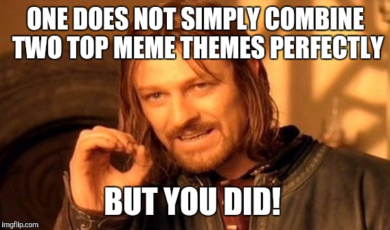 One Does Not Simply Meme | ONE DOES NOT SIMPLY COMBINE TWO TOP MEME THEMES PERFECTLY BUT YOU DID! | image tagged in memes,one does not simply | made w/ Imgflip meme maker