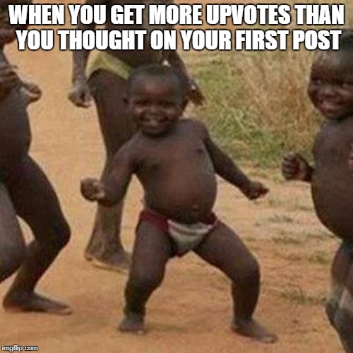 Third World Success Kid Meme | WHEN YOU GET MORE UPVOTES THAN YOU THOUGHT ON YOUR FIRST POST | image tagged in memes,third world success kid | made w/ Imgflip meme maker