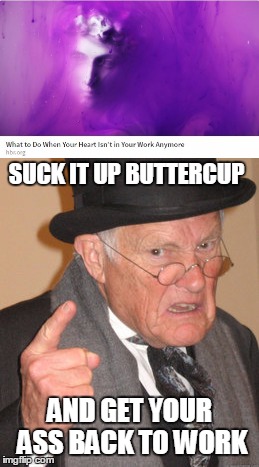 Shut up and get back to work | SUCK IT UP BUTTERCUP; AND GET YOUR ASS BACK TO WORK | image tagged in memes,back in my day,work | made w/ Imgflip meme maker