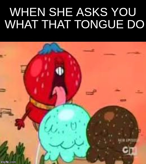Tongue | WHEN SHE ASKS YOU WHAT THAT TONGUE DO | image tagged in tongue,memes,chowder,funny,lol,lick | made w/ Imgflip meme maker