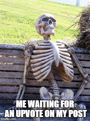 Waiting Skeleton Meme | ME WAITING FOR AN UPVOTE ON MY POST | image tagged in memes,waiting skeleton | made w/ Imgflip meme maker