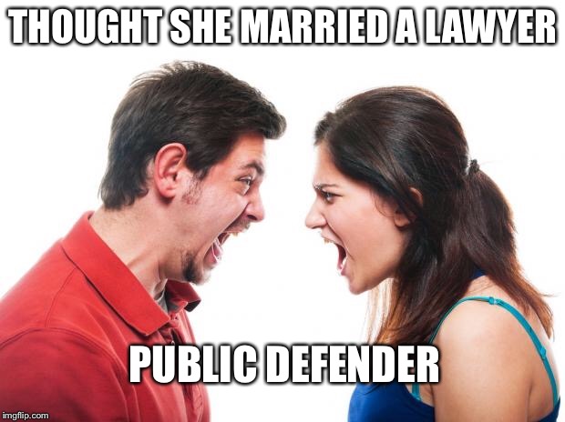 ANGRY FIGHTING MARRIED COUPLE HUSBAND & WIFE | THOUGHT SHE MARRIED A LAWYER; PUBLIC DEFENDER | image tagged in angry fighting married couple husband  wife | made w/ Imgflip meme maker