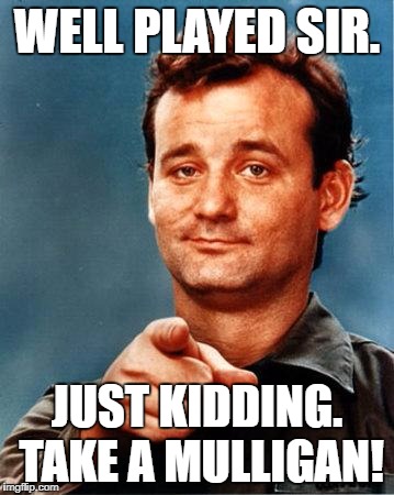 Bill Murray  | WELL PLAYED SIR. JUST KIDDING. TAKE A MULLIGAN! | image tagged in bill murray | made w/ Imgflip meme maker