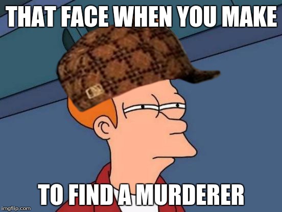 Futurama Fry | THAT FACE WHEN YOU MAKE; TO FIND A MURDERER | image tagged in memes,futurama fry,scumbag | made w/ Imgflip meme maker