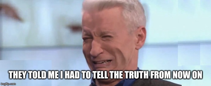 THEY TOLD ME I HAD TO TELL THE TRUTH FROM NOW ON | image tagged in memes,anderson cooper | made w/ Imgflip meme maker