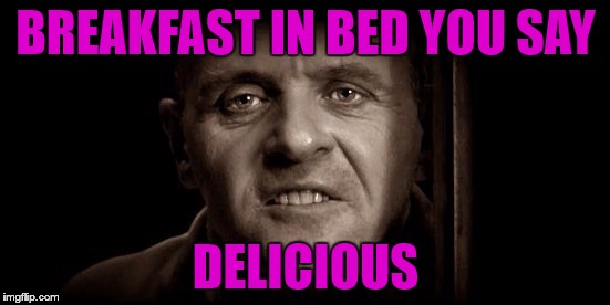 BREAKFAST IN BED YOU SAY; DELICIOUS | image tagged in hannibal,jail | made w/ Imgflip meme maker