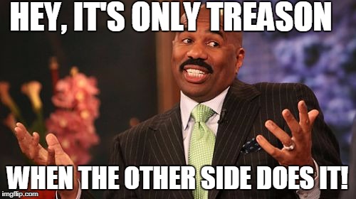 Steve Harvey Meme | HEY, IT'S ONLY TREASON WHEN THE OTHER SIDE DOES IT! | image tagged in memes,steve harvey | made w/ Imgflip meme maker