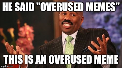 Steve Harvey | HE SAID "OVERUSED MEMES"; THIS IS AN OVERUSED MEME | image tagged in memes,steve harvey | made w/ Imgflip meme maker