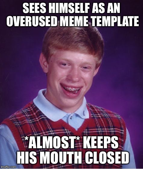 Bad Luck Brian | SEES HIMSELF AS AN OVERUSED MEME TEMPLATE; *ALMOST* KEEPS HIS MOUTH CLOSED | image tagged in memes,bad luck brian | made w/ Imgflip meme maker