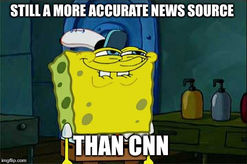 I get my news from Spongebob Squarepants | STILL A MORE ACCURATE NEWS SOURCE; THAN CNN | image tagged in memes,dont you squidward,spongebob squarepants,cnn fake news,liberal hypocrisy | made w/ Imgflip meme maker