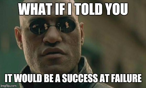 Matrix Morpheus Meme | WHAT IF I TOLD YOU IT WOULD BE A SUCCESS AT FAILURE | image tagged in memes,matrix morpheus | made w/ Imgflip meme maker