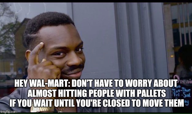 Roll Safe Think About It Meme | HEY WAL-MART: DON'T HAVE TO WORRY ABOUT ALMOST HITTING PEOPLE WITH PALLETS IF YOU WAIT UNTIL YOU'RE CLOSED TO MOVE THEM | image tagged in thinking black guy,funny,memes,walmart | made w/ Imgflip meme maker