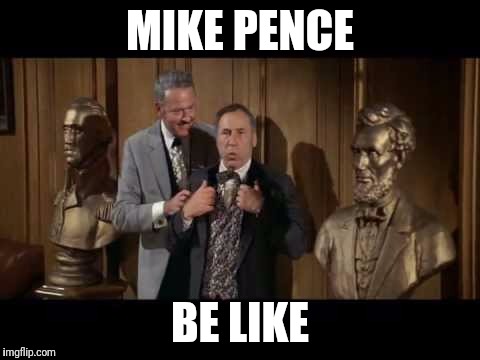 MIKE PENCE; BE LIKE | image tagged in donald trump,mike pence,blazing saddles | made w/ Imgflip meme maker