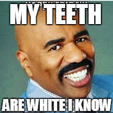 MY TEETH; ARE WHITE I KNOW | made w/ Imgflip meme maker