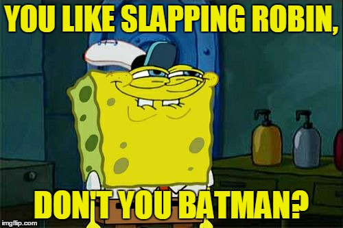 Don't You Squidward Meme | YOU LIKE SLAPPING ROBIN, DON'T YOU BATMAN? | image tagged in memes,dont you squidward | made w/ Imgflip meme maker