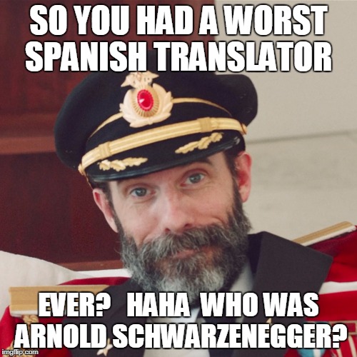 Captain Obvious large | SO YOU HAD A WORST SPANISH TRANSLATOR; EVER?   HAHA  WHO WAS ARNOLD SCHWARZENEGGER? | image tagged in captain obvious large | made w/ Imgflip meme maker