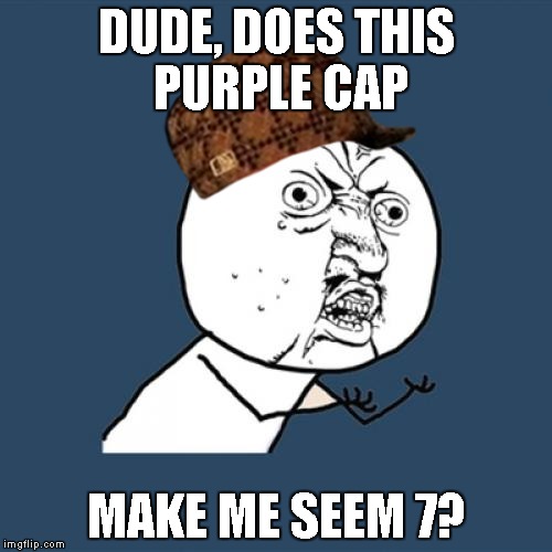 Y U No | DUDE, DOES THIS PURPLE CAP; MAKE ME SEEM 7? | image tagged in memes,y u no,scumbag | made w/ Imgflip meme maker