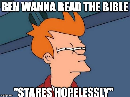 Futurama Fry Meme | BEN WANNA READ THE BIBLE; "STARES HOPELESSLY" | image tagged in memes,futurama fry | made w/ Imgflip meme maker