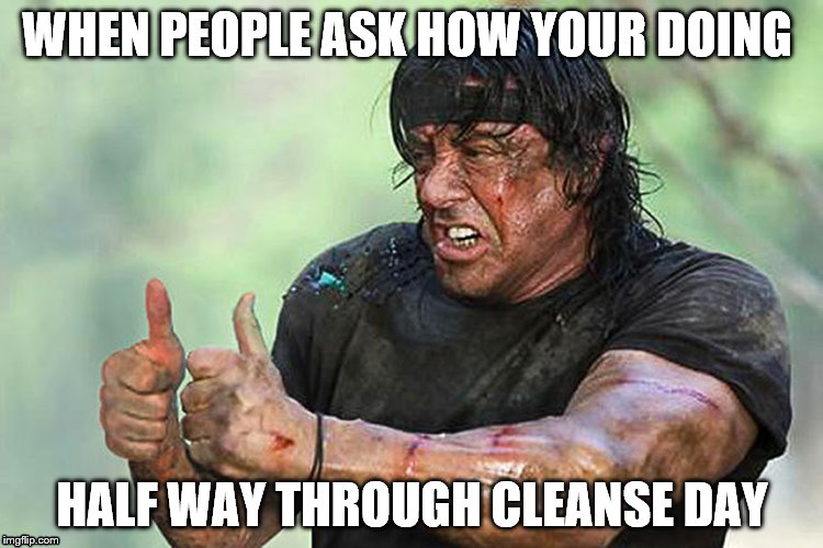 Cleanse Day | WHEN PEOPLE ASK HOW YOUR DOING; HALF WAY THROUGH CLEANSE DAY | image tagged in funny memes | made w/ Imgflip meme maker