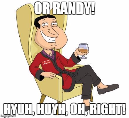 Chill Quagmire | OR RANDY! HYUH, HUYH, OH, RIGHT! | image tagged in chill quagmire | made w/ Imgflip meme maker