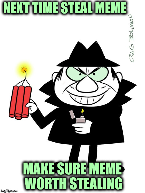 NEXT TIME STEAL MEME MAKE SURE MEME WORTH STEALING | made w/ Imgflip meme maker