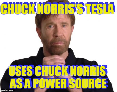 CHUCK NORRIS'S TESLA USES CHUCK NORRIS AS A POWER SOURCE CHUCK NORRIS'S TESLA USES CHUCK NORRIS AS A POWER SOURCE | made w/ Imgflip meme maker