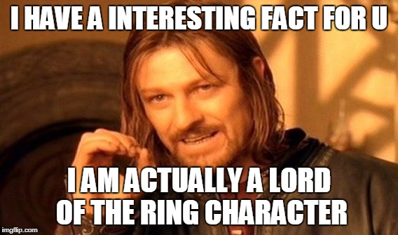 One Does Not Simply | I HAVE A INTERESTING FACT FOR U; I AM ACTUALLY A LORD OF THE RING CHARACTER | image tagged in memes,one does not simply | made w/ Imgflip meme maker