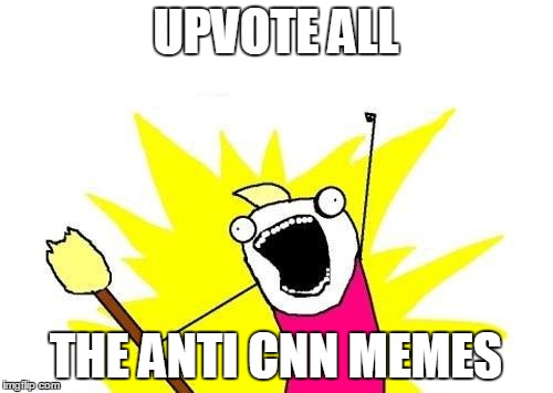 X All The Y Meme | UPVOTE ALL THE ANTI CNN MEMES | image tagged in memes,x all the y | made w/ Imgflip meme maker