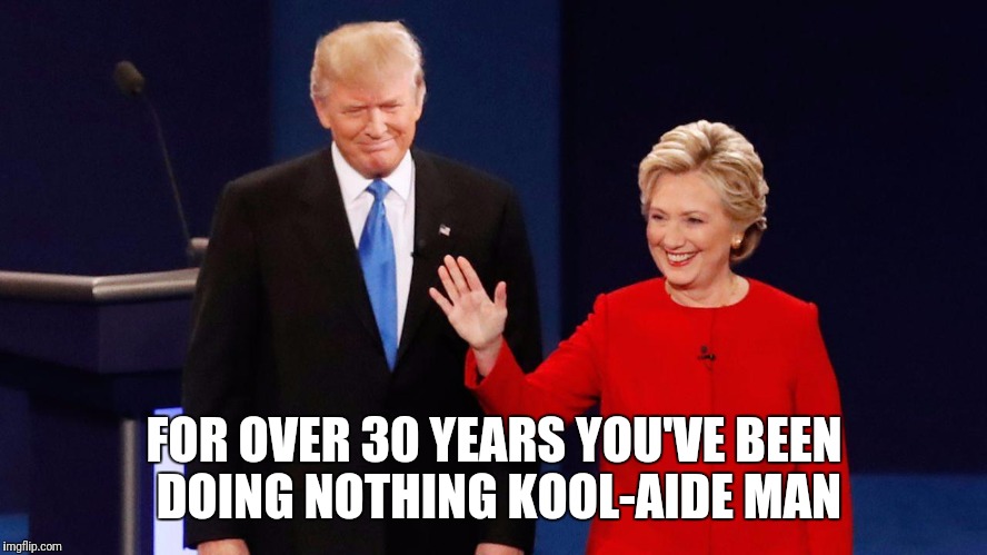 Kool Clinton  | FOR OVER 30 YEARS YOU'VE BEEN DOING NOTHING KOOL-AIDE MAN | image tagged in memes,trump | made w/ Imgflip meme maker