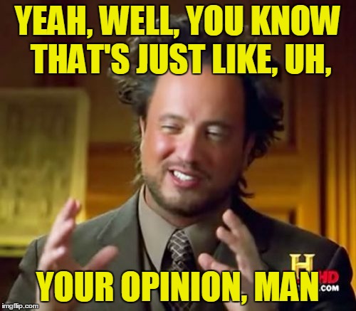 Ancient Aliens Meme | YEAH, WELL, YOU KNOW THAT'S JUST LIKE, UH, YOUR OPINION, MAN | image tagged in memes,ancient aliens | made w/ Imgflip meme maker
