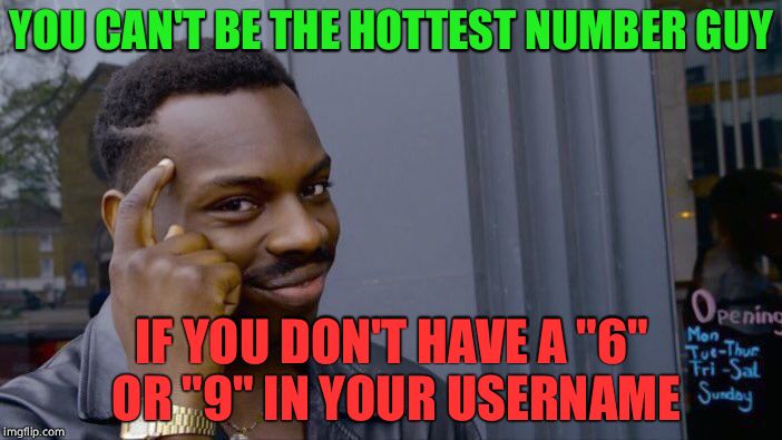 In response to 125Guy's tagline | YOU CAN'T BE THE HOTTEST NUMBER GUY; IF YOU DON'T HAVE A "6" OR "9" IN YOUR USERNAME | image tagged in roll safe think about it | made w/ Imgflip meme maker